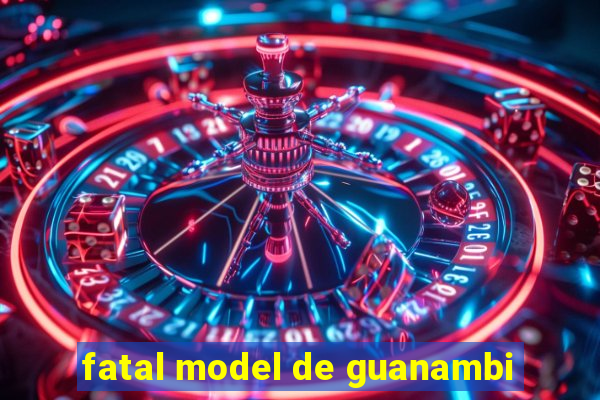 fatal model de guanambi